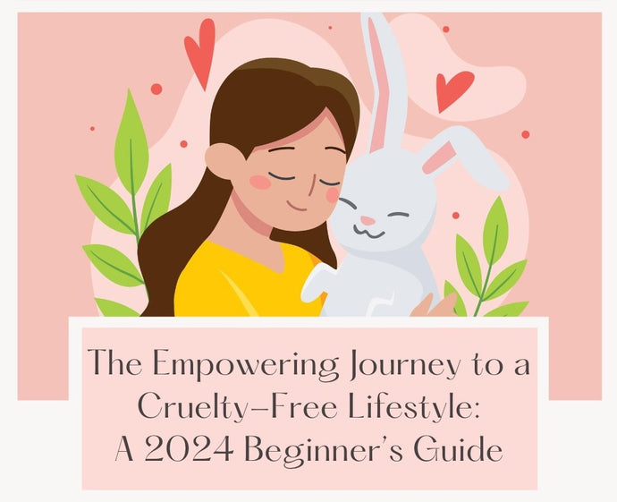 The Fulfilling Journey of Ethical Choices: A 2024 Beginner’s Guide To A Cruelty-Free Lifestyle